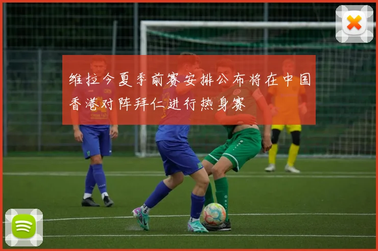 维拉今夏季前赛安排公布将在中国香港对阵拜仁进行热身赛