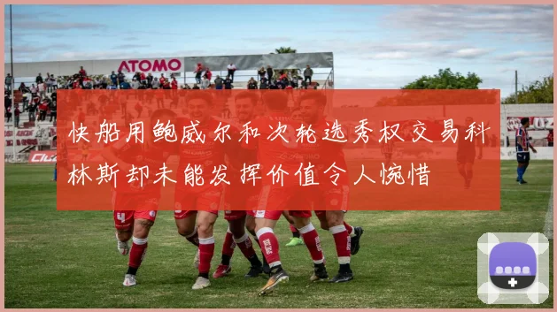 快船用鲍威尔和次轮选秀权交易科林斯却未能发挥价值令人惋惜