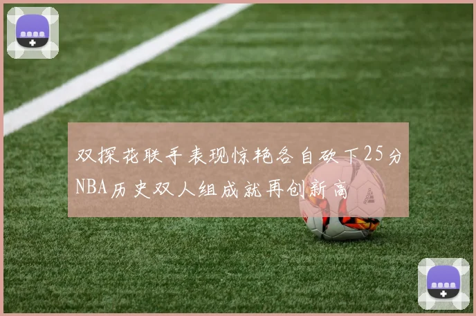 双探花联手表现惊艳各自砍下25分NBA历史双人组成就再创新高