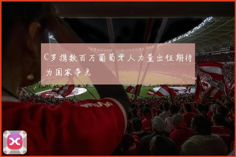 C罗携数百万葡萄牙人力量出征期待为国家争光