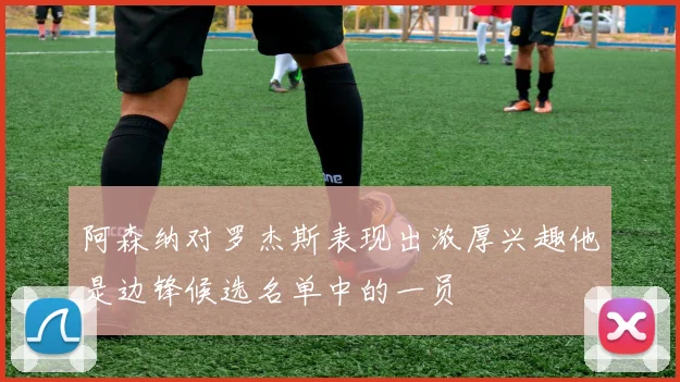 阿森纳对罗杰斯表现出浓厚兴趣他是边锋候选名单中的一员