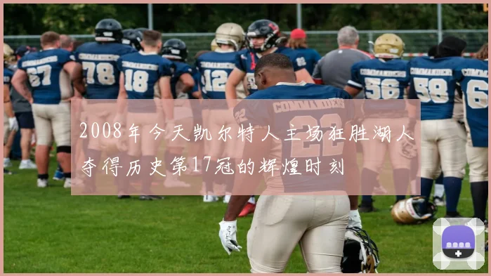 2008年今天凯尔特人主场狂胜湖人夺得历史第17冠的辉煌时刻