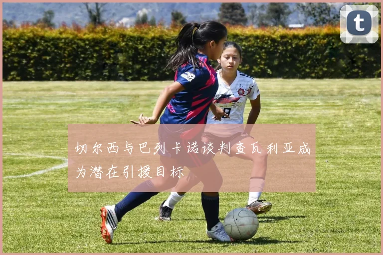切尔西与巴列卡诺谈判查瓦利亚成为潜在引援目标