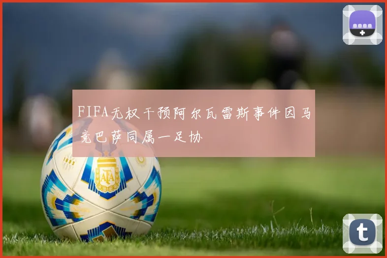 FIFA无权干预阿尔瓦雷斯事件因马竞巴萨同属一足协