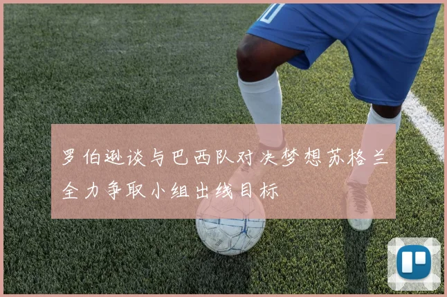 罗伯逊谈与巴西队对决梦想苏格兰全力争取小组出线目标